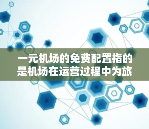 一元机场的免费配置指的是机场在运营过程中为旅客提供免费服务或设施，旨在提升旅客体验并减少运营负担。以下是关于一元机场免费配置的详细分析和建议