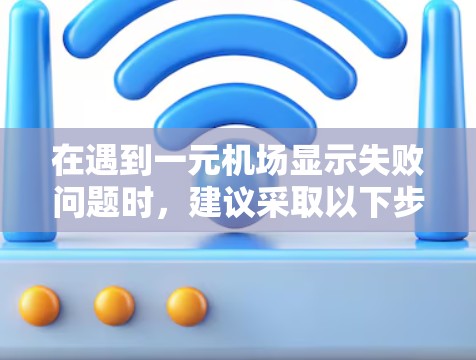 在遇到一元机场显示失败问题时，建议采取以下步骤排查原因