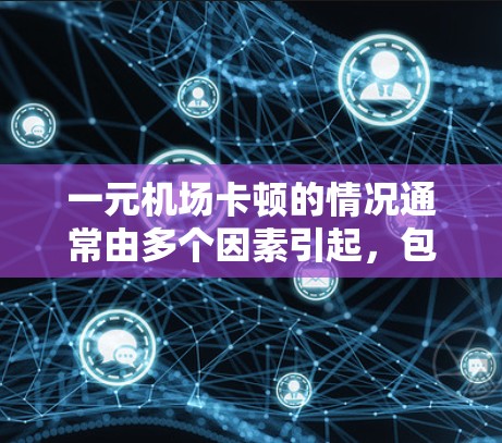 一元机场卡顿的情况通常由多个因素引起，包括设备故障、网络问题、环境因素以及支付方式选择等。以下是解决这一问题的步骤