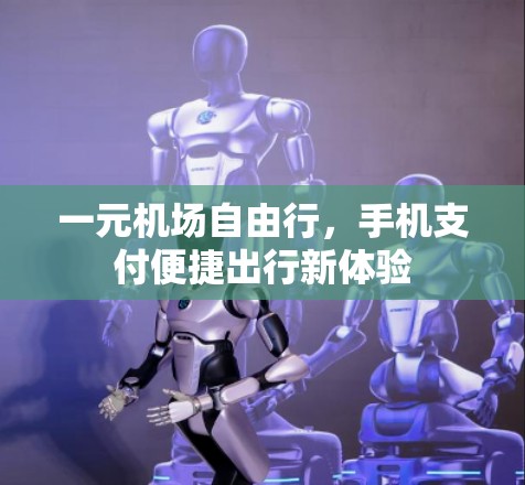 一元机场自由行，手机支付便捷出行新体验