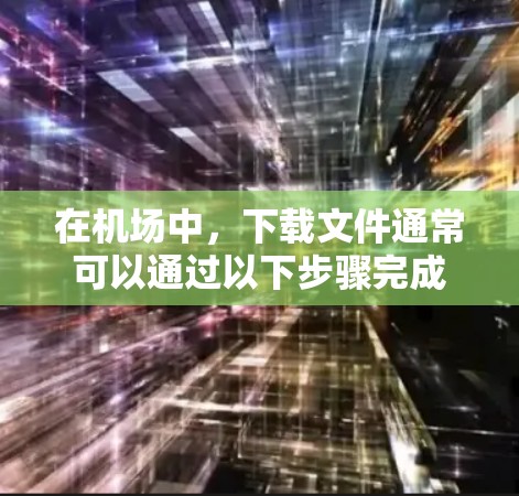 在机场中，下载文件通常可以通过以下步骤完成