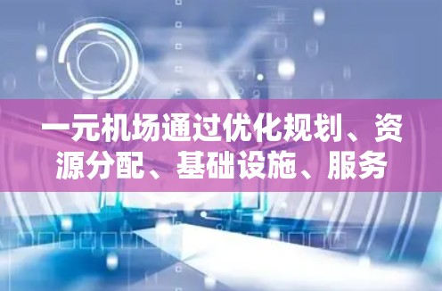 一元机场通过优化规划、资源分配、基础设施、服务和区域交通，可以有效提升其运营效率。以下是一元机场提高速度的关键策略
