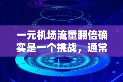 一元机场流量翻倍确实是一个挑战,通常这与机场的交通、人员和商业活动增加有关。为了解决这个问题,可以采取以下策略 一元机场流量翻倍确实是一个挑战,通常这与机场的交通、人员和商业活动增加有关。为了解决这个问题,可以采取以下策略