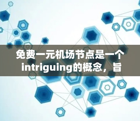 免费一元机场节点是一个 intriguing的概念，旨在为乘客提供便利的出行选择。以下是对这一设想的详细分析和总结