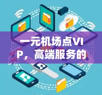 一元机场点VIP，高端服务的馈赠