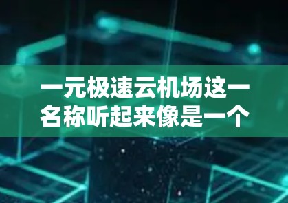 一元极速云机场这一名称听起来像是一个非常现代、高效且个性化的机场，可能结合了科技和科技的元素，比如人工智能、大数据、云计算等。以下是对这一名称的解析