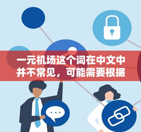 一元机场这个词在中文中并不常见,可能需要根据上下文进行理解。以下是一些可能的解释 一元机场这个词在中文中并不常见,可能需要根据上下文进行理解。以下是一些可能的解释