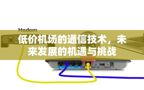 低价机场的通信技术，未来发展的机遇与挑战