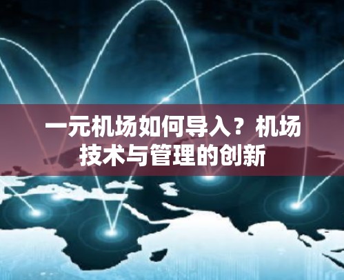 一元机场如何导入？机场技术与管理的创新