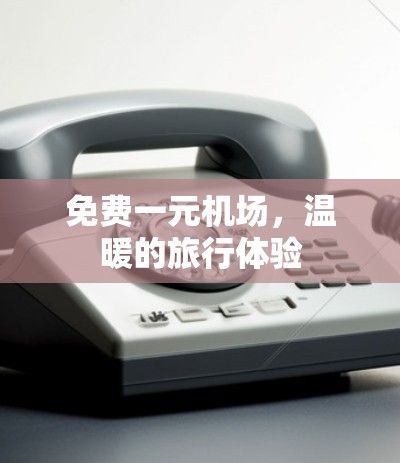 免费一元机场,温暖的旅行体验 免费一元机场,温暖的旅行体验