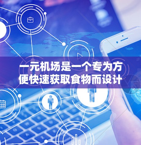 一元机场是一个专为方便快速获取食物而设计的机场，提供了一种高效且方便的分享食物的渠道。以下是关于一元机场免费分享食物的详细信息