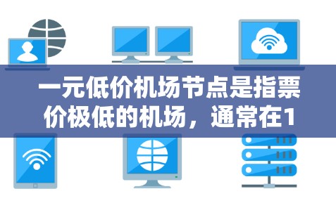 一元低价机场节点是指票价极低的机场，通常在1元以内。这种票价对乘客来说可能非常低廉，甚至低于同类型的其他机场。然而，这种现象在实际中并不常见，通常是因为机场的运营成本较高，难以实现票价极端低的情况