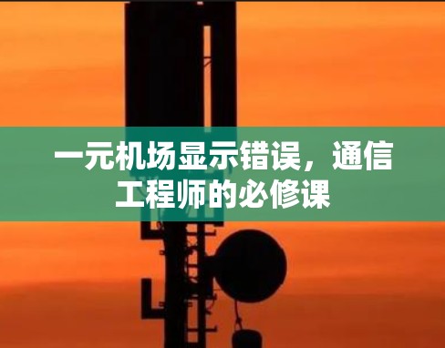 一元机场显示错误,通信工程师的必修课 一元机场显示错误,通信工程师的必修课