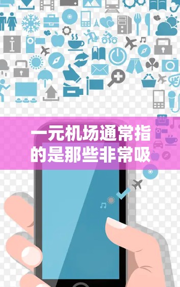 一元机场通常指的是那些非常吸引人、具有独特设计和设施的机场。它们可能是高密度的人流聚集地,具有独特的服务、设计或设施。以下是一些可能与一元机场类似的机场类型 一元机场通常指的是那些非常吸引人、具有独特设计和设施的机场。它们可能是高密度的人流聚集地,具有独特的服务、设计或设施。以下是一些可能与一元机场类似的机场类型
