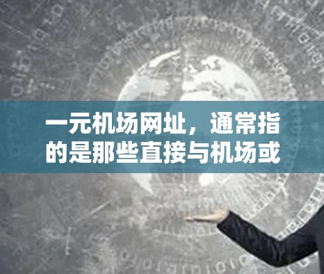 一元机场网址,通常指的是那些直接与机场或旅游景点相关联的旅游网站。以下是一些常见的旅游网站及其网址 一元机场网址,通常指的是那些直接与机场或旅游景点相关联的旅游网站。以下是一些常见的旅游网站及其网址