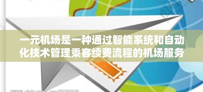 一元机场是一种通过智能系统和自动化技术管理乘客续费流程的机场服务模式。以下是关于一元机场续费的详细信息