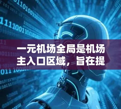 一元机场全局是机场主入口区域，旨在提供快速访问和展示机场标识及设施的综合展示平台。以下是详细的步骤和建议