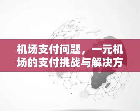 机场支付问题,一元机场的支付挑战与解决方案 机场支付问题,一元机场的支付挑战与解决方案