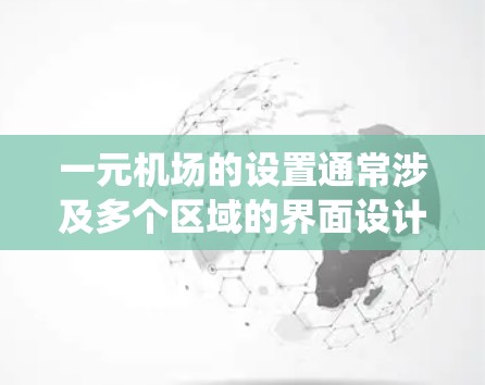 一元机场的设置通常涉及多个区域的界面设计，以确保用户在不同的场景下都能高效地使用机场系统。以下是一元机场中文界面的常见设置建议