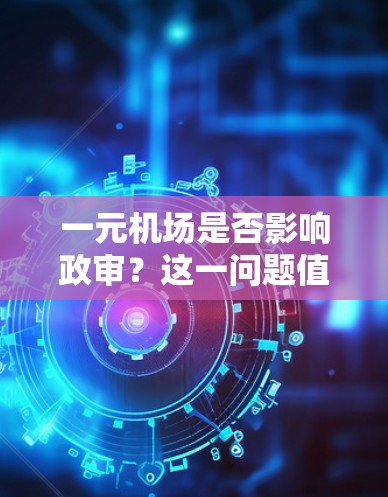 一元机场是否影响政审?这一问题值得深思 一元机场是否影响政审?这一问题值得深思