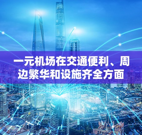 一元机场在交通便利、周边繁华和设施齐全方面具有一定的优势，适合游客快速到达主要景点。以下是一些关键点来分析一元机场的靠谱程度