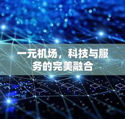 一元机场,科技与服务的完美融合 一元机场,科技与服务的完美融合