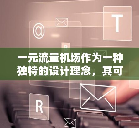 一元流量机场作为一种独特的设计理念，其可行性取决于多个因素。以下是对这一设计理念的详细分析