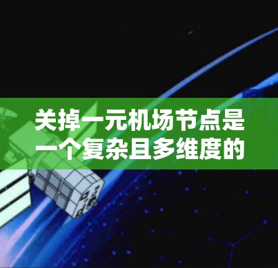 关掉一元机场节点是一个复杂且多维度的问题,需要综合考虑多个因素。以下是一步步的解决方案 关掉一元机场节点是一个复杂且多维度的问题,需要综合考虑多个因素。以下是一步步的解决方案
