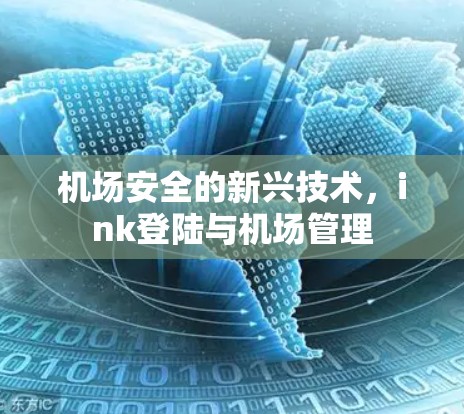 机场安全的新兴技术,ink登陆与机场管理 机场安全的新兴技术,ink登陆与机场管理