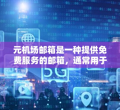 元机场邮箱是一种提供免费服务的邮箱,通常用于接收和发送机场相关的文件、通知和新闻。以下是对元机场邮箱的详细说明 元机场邮箱是一种提供免费服务的邮箱,通常用于接收和发送机场相关的文件、通知和新闻。以下是对元机场邮箱的详细说明