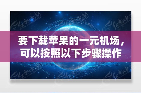 要下载苹果的一元机场，可以按照以下步骤操作