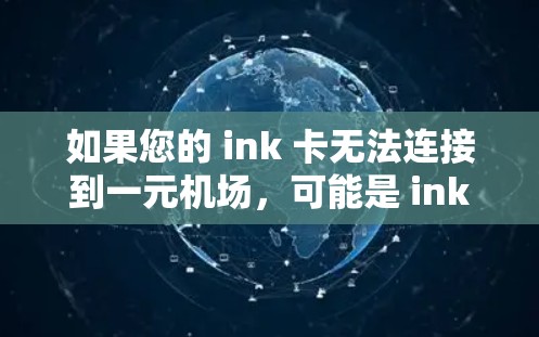 如果您的 ink 卡无法连接到一元机场，可能是 ink 卡的兼容性问题。以下是可能的解决方案