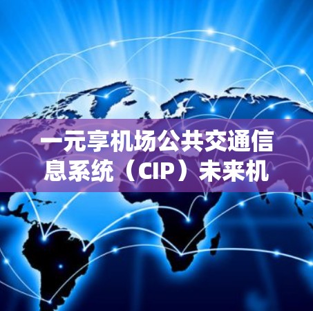 一元享机场公共交通信息系统(CIP)未来机场发展的关键引擎 一元享机场公共交通信息系统(CIP)未来机场发展的关键引擎