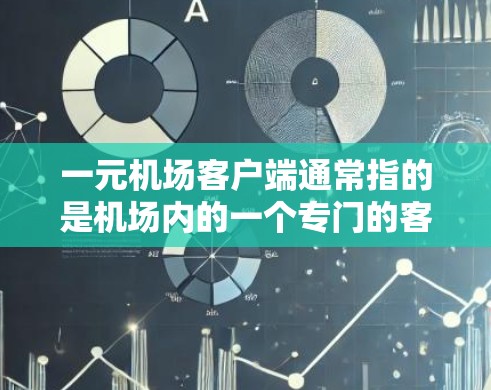 一元机场客户端通常指的是机场内的一个专门的客户端或应用程序，用于提供机场服务和便利。以下是一些常见的机场客户端推荐