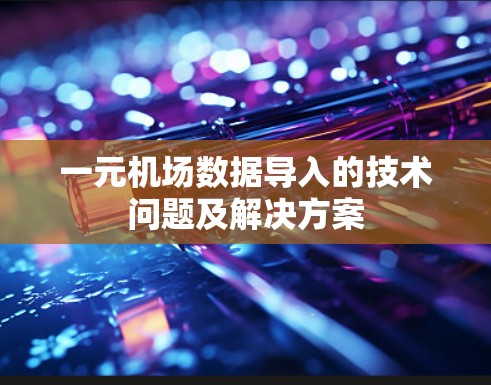一元机场数据导入的技术问题及解决方案