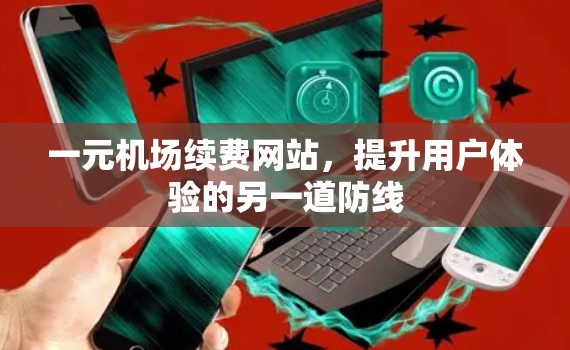 一元机场续费网站，提升用户体验的另一道防线