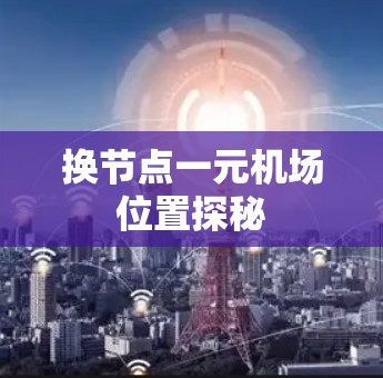 换节点一元机场位置探秘