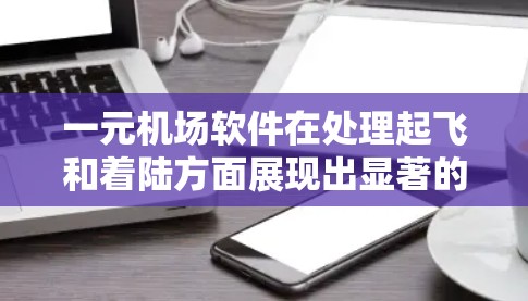 一元机场软件在处理起飞和着陆方面展现出显著的优势,但在实际应用中存在一定的挑战。以下是对这一评价的综合分析 一元机场软件在处理起飞和着陆方面展现出显著的优势,但在实际应用中存在一定的挑战。以下是对这一评价的综合分析