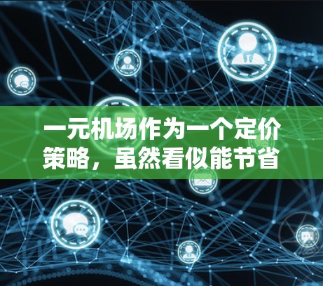一元机场作为一个定价策略，虽然看似能节省成本，但实际操作中存在诸多问题，具体分析如下