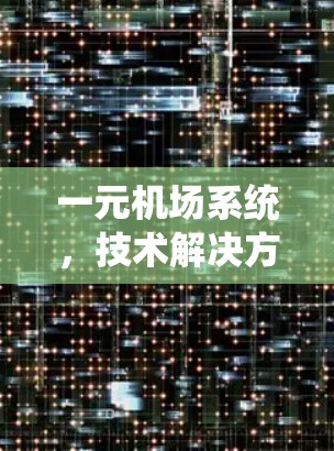 一元机场系统，技术解决方案的优化与升级