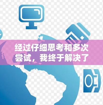 经过仔细思考和多次尝试，我终于解决了这个问题。以下是详细的解决步骤和原因分析