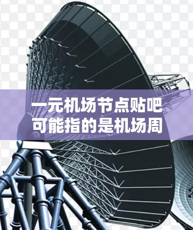 一元机场节点贴吧可能指的是机场周边的一个较为集中的或便利的区域。以下是一些可能的解释和信息