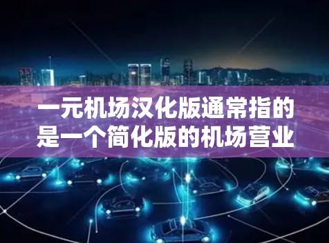 一元机场汉化版通常指的是一个简化版的机场营业指南或操作手册,旨在帮助用户快速了解机场的营业流程和操作要求。以下是一个可能的指导内容 一元机场汉化版通常指的是一个简化版的机场营业指南或操作手册,旨在帮助用户快速了解机场的营业流程和操作要求。以下是一个可能的指导内容