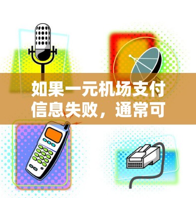 如果一元机场支付信息失败,通常可能是因为以下几个原因 如果一元机场支付信息失败,通常可能是因为以下几个原因