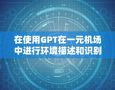 在使用GPT在一元机场中进行环境描述和识别时，可以按照以下步骤进行操作
