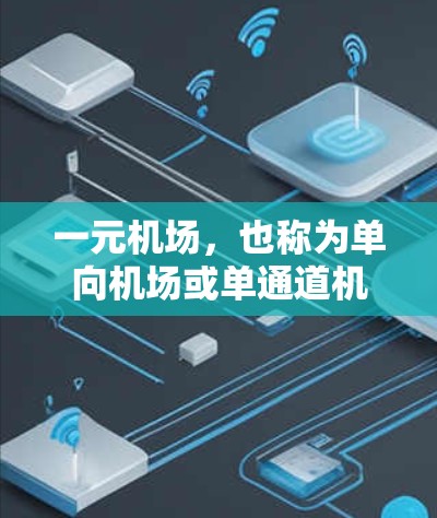 一元机场,也称为单向机场或单通道机场,是指设计为只允许单向交通的机场。这种设计方式可能用于处理特定类型的旅客或紧急情况,但具体用途和运作方式可能因地区和历史而异。以下是一些可能的解释 一元机场,也称为单向机场或单通道机场,是指设计为只允许单向交通的机场。这种设计方式可能用于处理特定类型的旅客或紧急情况,但具体用途和运作方式可能因地区和历史而异。以下是一些可能的解释
