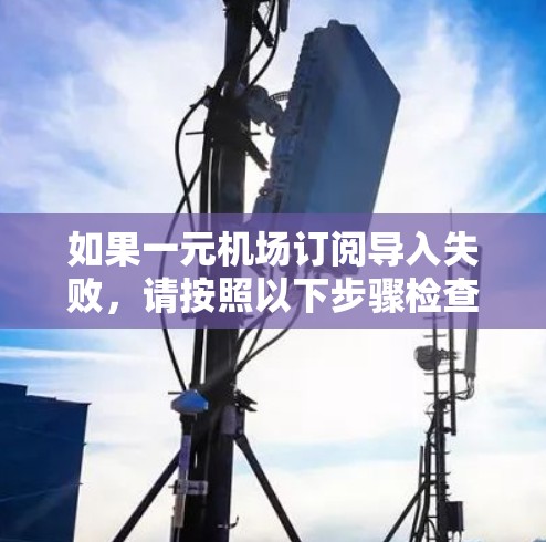 如果一元机场订阅导入失败,请按照以下步骤检查和解决问题 如果一元机场订阅导入失败,请按照以下步骤检查和解决问题