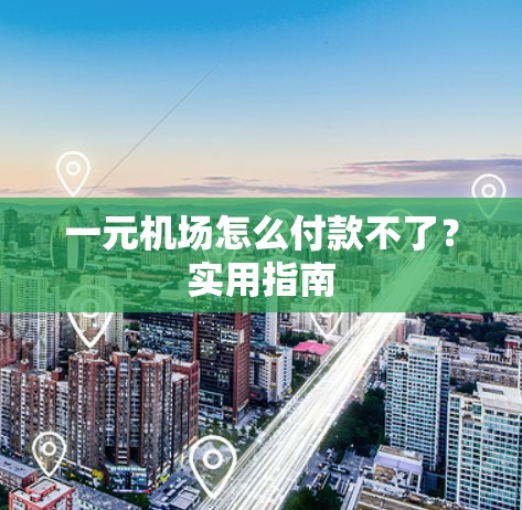 一元机场怎么付款不了?实用指南 一元机场怎么付款不了?实用指南