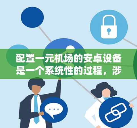 配置一元机场的安卓设备是一个系统性的过程，涉及多个步骤和步骤之间的配合。以下是详细的步骤指南，帮助您顺利完成配置