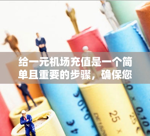给一元机场充值是一个简单且重要的步骤，确保您的账户安全和高效使用。以下是一个清晰的指南，帮助您顺利完成充值